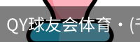 QY球友会体育·(千亿)官方网站